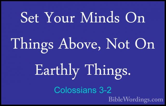 Colossians 3-2 - Set Your Minds On Things Above, Not On Earthly TSet Your Minds On Things Above, Not On Earthly Things. 