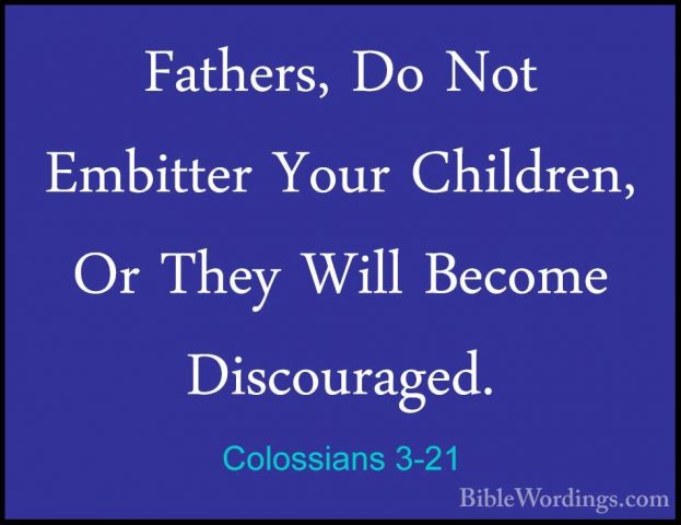 Colossians 3-21 - Fathers, Do Not Embitter Your Children, Or TheyFathers, Do Not Embitter Your Children, Or They Will Become Discouraged. 