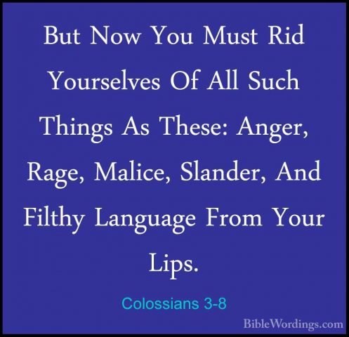 Colossians 3-8 - But Now You Must Rid Yourselves Of All Such ThinBut Now You Must Rid Yourselves Of All Such Things As These: Anger, Rage, Malice, Slander, And Filthy Language From Your Lips. 