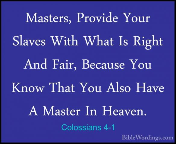 Colossians 4-1 - Masters, Provide Your Slaves With What Is RightMasters, Provide Your Slaves With What Is Right And Fair, Because You Know That You Also Have A Master In Heaven. 