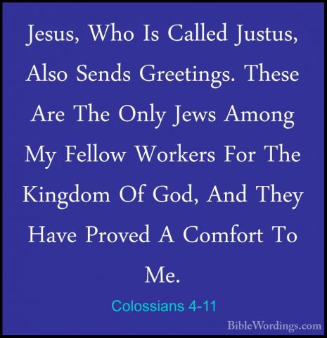 Colossians 4-11 - Jesus, Who Is Called Justus, Also Sends GreetinJesus, Who Is Called Justus, Also Sends Greetings. These Are The Only Jews Among My Fellow Workers For The Kingdom Of God, And They Have Proved A Comfort To Me. 