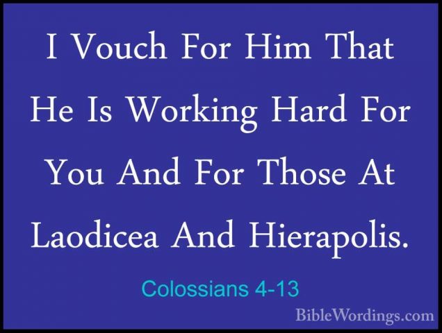 Colossians 4-13 - I Vouch For Him That He Is Working Hard For YouI Vouch For Him That He Is Working Hard For You And For Those At Laodicea And Hierapolis. 