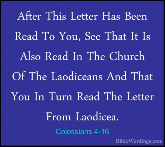 Colossians 4-16 - After This Letter Has Been Read To You, See ThaAfter This Letter Has Been Read To You, See That It Is Also Read In The Church Of The Laodiceans And That You In Turn Read The Letter From Laodicea. 