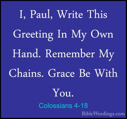 Colossians 4-18 - I, Paul, Write This Greeting In My Own Hand. ReI, Paul, Write This Greeting In My Own Hand. Remember My Chains. Grace Be With You.