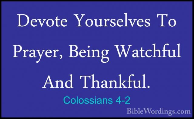 Colossians 4-2 - Devote Yourselves To Prayer, Being Watchful AndDevote Yourselves To Prayer, Being Watchful And Thankful. 