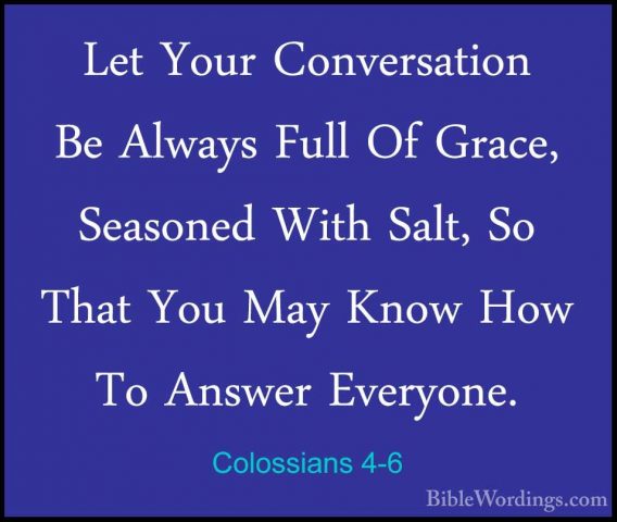 Colossians 4-6 - Let Your Conversation Be Always Full Of Grace, SLet Your Conversation Be Always Full Of Grace, Seasoned With Salt, So That You May Know How To Answer Everyone. 