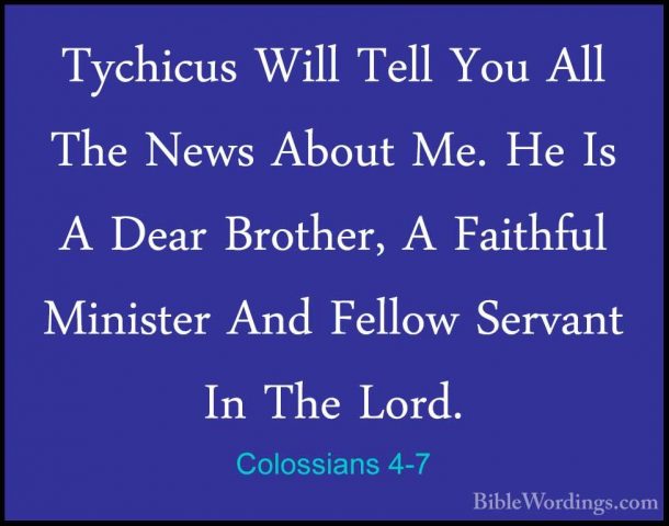 Colossians 4-7 - Tychicus Will Tell You All The News About Me. HeTychicus Will Tell You All The News About Me. He Is A Dear Brother, A Faithful Minister And Fellow Servant In The Lord. 