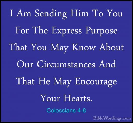 Colossians 4-8 - I Am Sending Him To You For The Express PurposeI Am Sending Him To You For The Express Purpose That You May Know About Our Circumstances And That He May Encourage Your Hearts. 