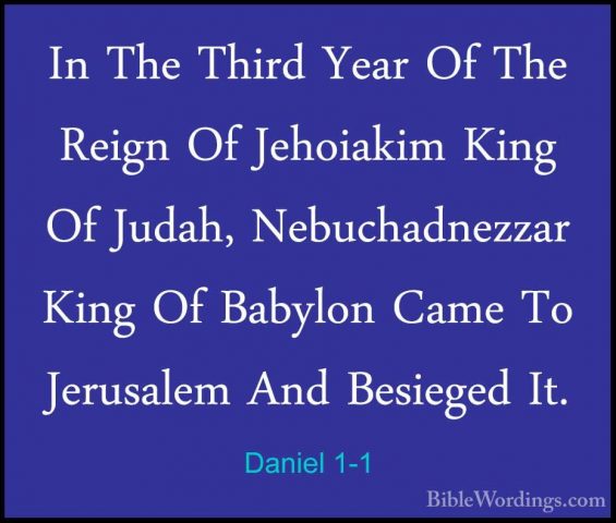 Daniel 1-1 - In The Third Year Of The Reign Of Jehoiakim King OfIn The Third Year Of The Reign Of Jehoiakim King Of Judah, Nebuchadnezzar King Of Babylon Came To Jerusalem And Besieged It. 