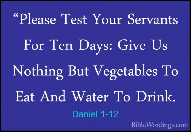 Daniel 1-12 - "Please Test Your Servants For Ten Days: Give Us No"Please Test Your Servants For Ten Days: Give Us Nothing But Vegetables To Eat And Water To Drink. 
