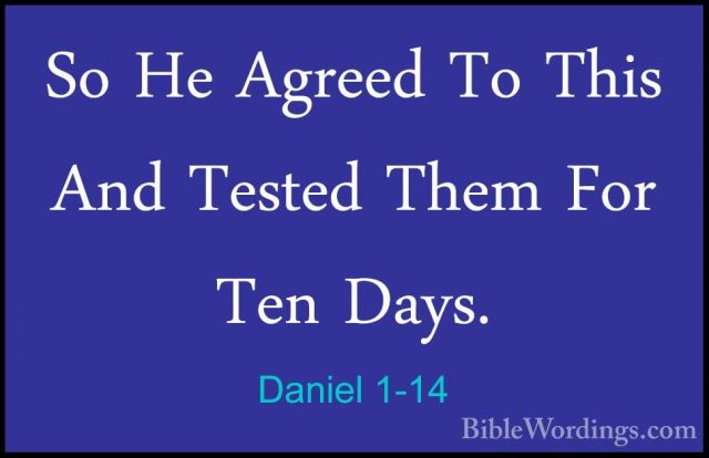Daniel 1-14 - So He Agreed To This And Tested Them For Ten Days.So He Agreed To This And Tested Them For Ten Days. 