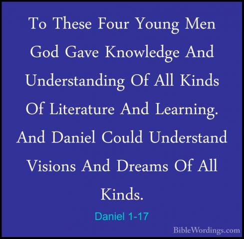 Daniel 1-17 - To These Four Young Men God Gave Knowledge And UndeTo These Four Young Men God Gave Knowledge And Understanding Of All Kinds Of Literature And Learning. And Daniel Could Understand Visions And Dreams Of All Kinds. 
