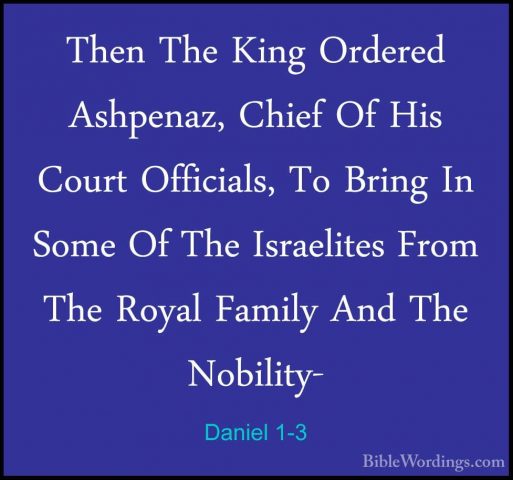 Daniel 1-3 - Then The King Ordered Ashpenaz, Chief Of His Court OThen The King Ordered Ashpenaz, Chief Of His Court Officials, To Bring In Some Of The Israelites From The Royal Family And The Nobility- 