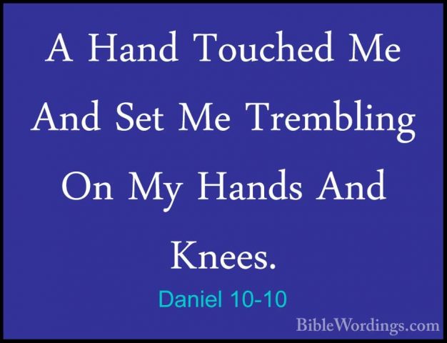Daniel 10-10 - A Hand Touched Me And Set Me Trembling On My HandsA Hand Touched Me And Set Me Trembling On My Hands And Knees. 