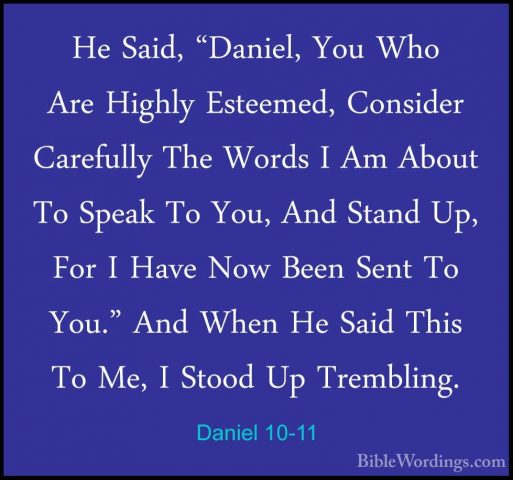 Daniel 10-11 - He Said, "Daniel, You Who Are Highly Esteemed, ConHe Said, "Daniel, You Who Are Highly Esteemed, Consider Carefully The Words I Am About To Speak To You, And Stand Up, For I Have Now Been Sent To You." And When He Said This To Me, I Stood Up Trembling. 