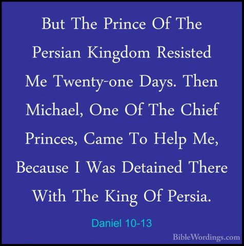 Daniel 10-13 - But The Prince Of The Persian Kingdom Resisted MeBut The Prince Of The Persian Kingdom Resisted Me Twenty-one Days. Then Michael, One Of The Chief Princes, Came To Help Me, Because I Was Detained There With The King Of Persia. 