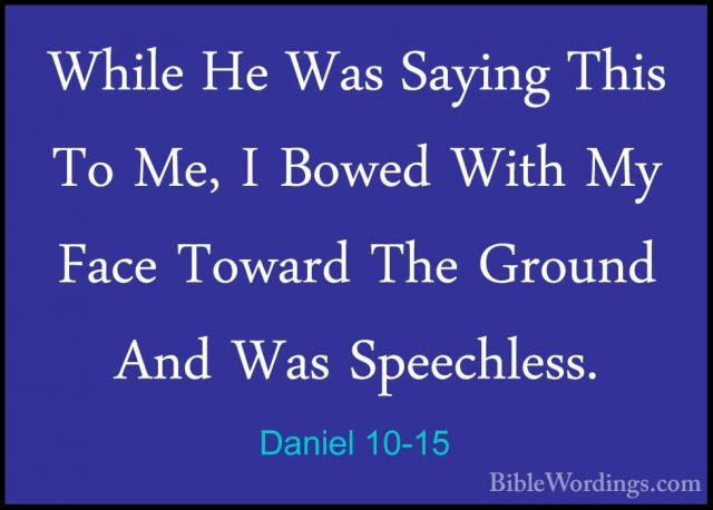 Daniel 10-15 - While He Was Saying This To Me, I Bowed With My FaWhile He Was Saying This To Me, I Bowed With My Face Toward The Ground And Was Speechless. 