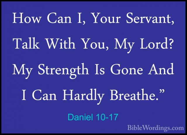 Daniel 10-17 - How Can I, Your Servant, Talk With You, My Lord? MHow Can I, Your Servant, Talk With You, My Lord? My Strength Is Gone And I Can Hardly Breathe." 