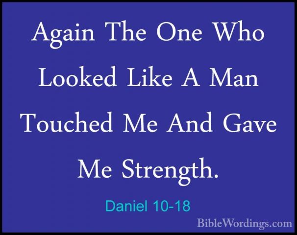 Daniel 10-18 - Again The One Who Looked Like A Man Touched Me AndAgain The One Who Looked Like A Man Touched Me And Gave Me Strength. 