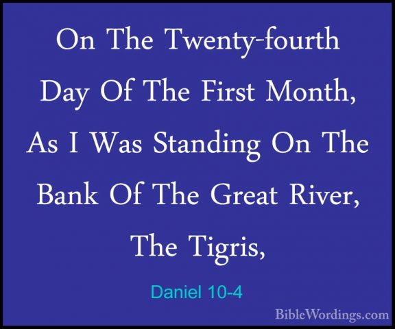 Daniel 10-4 - On The Twenty-fourth Day Of The First Month, As I WOn The Twenty-fourth Day Of The First Month, As I Was Standing On The Bank Of The Great River, The Tigris, 