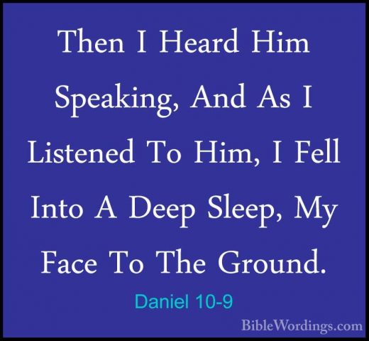 Daniel 10-9 - Then I Heard Him Speaking, And As I Listened To HimThen I Heard Him Speaking, And As I Listened To Him, I Fell Into A Deep Sleep, My Face To The Ground. 