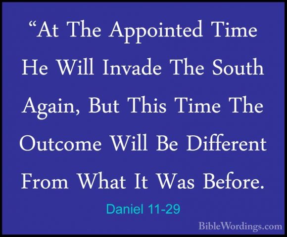 Daniel 11-29 - "At The Appointed Time He Will Invade The South Ag"At The Appointed Time He Will Invade The South Again, But This Time The Outcome Will Be Different From What It Was Before. 