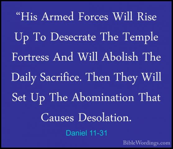 Daniel 11-31 - "His Armed Forces Will Rise Up To Desecrate The Te"His Armed Forces Will Rise Up To Desecrate The Temple Fortress And Will Abolish The Daily Sacrifice. Then They Will Set Up The Abomination That Causes Desolation. 