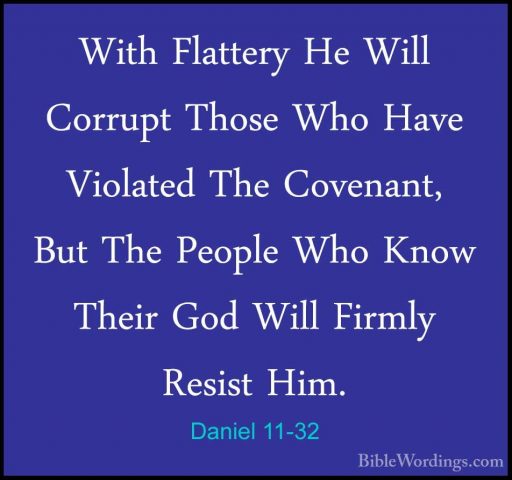 Daniel 11-32 - With Flattery He Will Corrupt Those Who Have ViolaWith Flattery He Will Corrupt Those Who Have Violated The Covenant, But The People Who Know Their God Will Firmly Resist Him. 