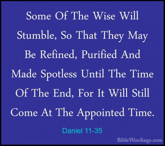 Daniel 11-35 - Some Of The Wise Will Stumble, So That They May BeSome Of The Wise Will Stumble, So That They May Be Refined, Purified And Made Spotless Until The Time Of The End, For It Will Still Come At The Appointed Time. 