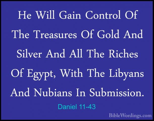 Daniel 11-43 - He Will Gain Control Of The Treasures Of Gold AndHe Will Gain Control Of The Treasures Of Gold And Silver And All The Riches Of Egypt, With The Libyans And Nubians In Submission. 