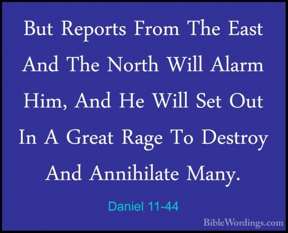 Daniel 11-44 - But Reports From The East And The North Will AlarmBut Reports From The East And The North Will Alarm Him, And He Will Set Out In A Great Rage To Destroy And Annihilate Many. 