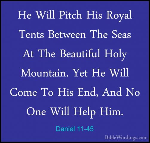 Daniel 11-45 - He Will Pitch His Royal Tents Between The Seas AtHe Will Pitch His Royal Tents Between The Seas At The Beautiful Holy Mountain. Yet He Will Come To His End, And No One Will Help Him.