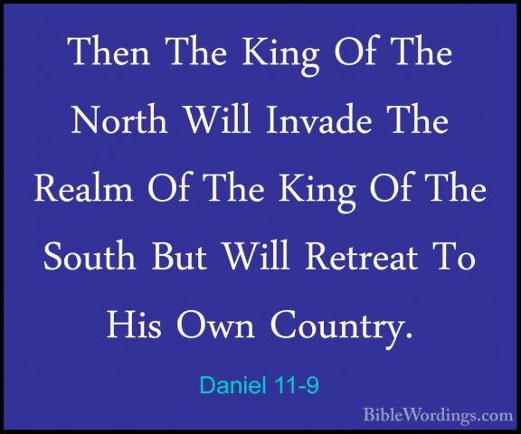 Daniel 11-9 - Then The King Of The North Will Invade The Realm OfThen The King Of The North Will Invade The Realm Of The King Of The South But Will Retreat To His Own Country. 