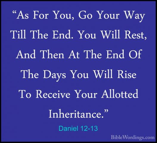Daniel 12-13 - "As For You, Go Your Way Till The End. You Will Re"As For You, Go Your Way Till The End. You Will Rest, And Then At The End Of The Days You Will Rise To Receive Your Allotted Inheritance."