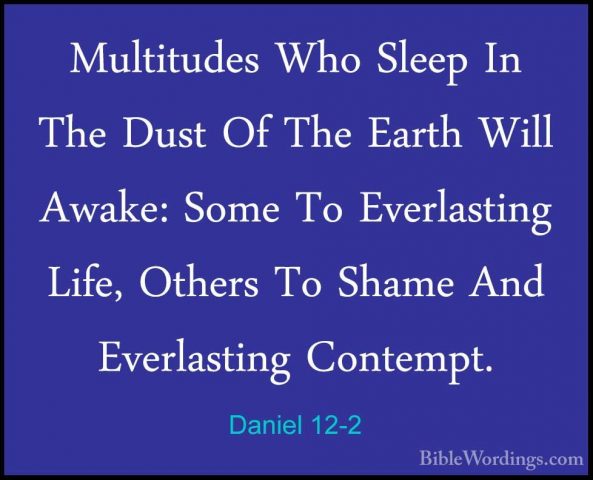 Daniel 12-2 - Multitudes Who Sleep In The Dust Of The Earth WillMultitudes Who Sleep In The Dust Of The Earth Will Awake: Some To Everlasting Life, Others To Shame And Everlasting Contempt. 