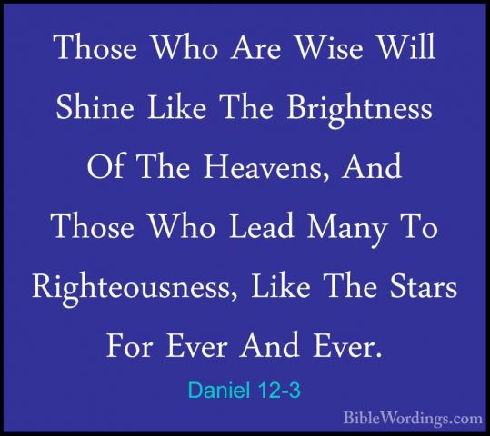 Daniel 12-3 - Those Who Are Wise Will Shine Like The Brightness OThose Who Are Wise Will Shine Like The Brightness Of The Heavens, And Those Who Lead Many To Righteousness, Like The Stars For Ever And Ever. 