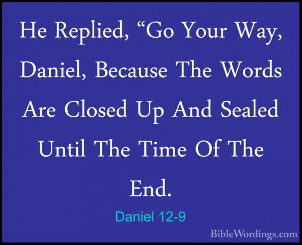 Daniel 12-9 - He Replied, "Go Your Way, Daniel, Because The WordsHe Replied, "Go Your Way, Daniel, Because The Words Are Closed Up And Sealed Until The Time Of The End. 