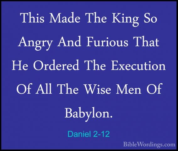 Daniel 2-12 - This Made The King So Angry And Furious That He OrdThis Made The King So Angry And Furious That He Ordered The Execution Of All The Wise Men Of Babylon. 