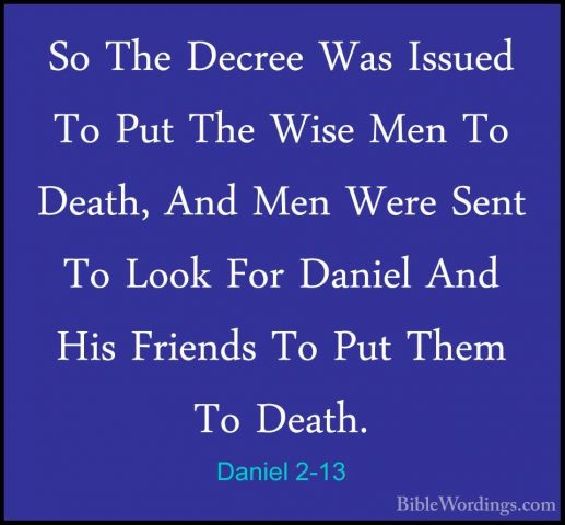 Daniel 2-13 - So The Decree Was Issued To Put The Wise Men To DeaSo The Decree Was Issued To Put The Wise Men To Death, And Men Were Sent To Look For Daniel And His Friends To Put Them To Death. 