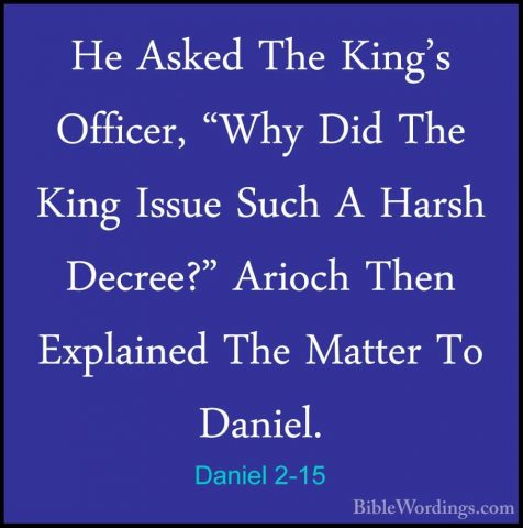 Daniel 2-15 - He Asked The King's Officer, "Why Did The King IssuHe Asked The King's Officer, "Why Did The King Issue Such A Harsh Decree?" Arioch Then Explained The Matter To Daniel. 