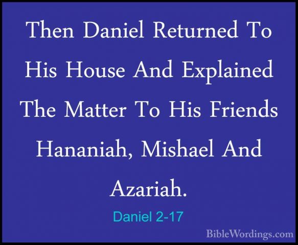 Daniel 2-17 - Then Daniel Returned To His House And Explained TheThen Daniel Returned To His House And Explained The Matter To His Friends Hananiah, Mishael And Azariah. 