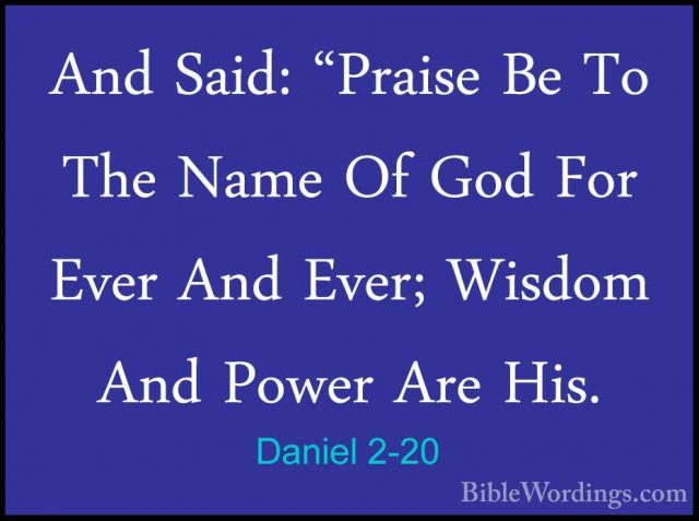 Daniel 2-20 - And Said: "Praise Be To The Name Of God For Ever AnAnd Said: "Praise Be To The Name Of God For Ever And Ever; Wisdom And Power Are His. 