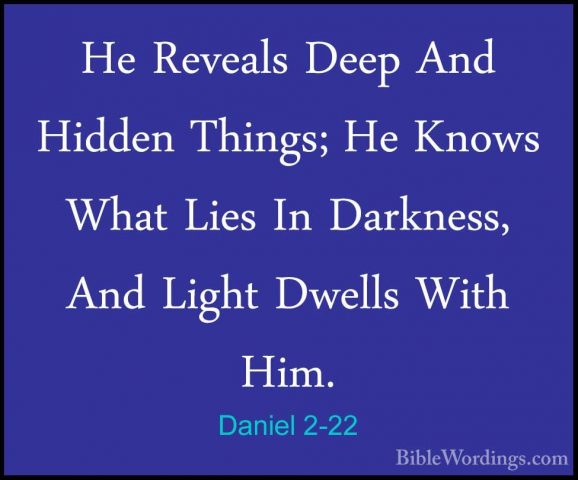 Daniel 2-22 - He Reveals Deep And Hidden Things; He Knows What LiHe Reveals Deep And Hidden Things; He Knows What Lies In Darkness, And Light Dwells With Him. 