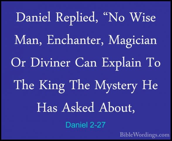 Daniel 2-27 - Daniel Replied, "No Wise Man, Enchanter, Magician ODaniel Replied, "No Wise Man, Enchanter, Magician Or Diviner Can Explain To The King The Mystery He Has Asked About, 