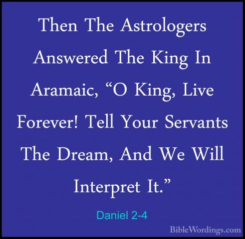 Daniel 2-4 - Then The Astrologers Answered The King In Aramaic, "Then The Astrologers Answered The King In Aramaic, "O King, Live Forever! Tell Your Servants The Dream, And We Will Interpret It." 