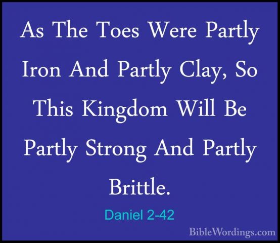 Daniel 2-42 - As The Toes Were Partly Iron And Partly Clay, So ThAs The Toes Were Partly Iron And Partly Clay, So This Kingdom Will Be Partly Strong And Partly Brittle. 