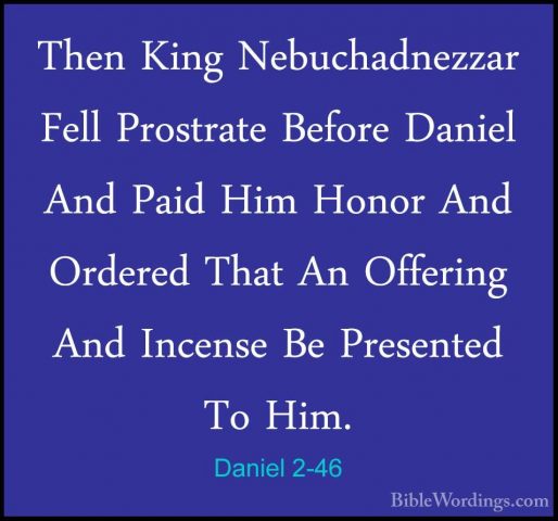 Daniel 2-46 - Then King Nebuchadnezzar Fell Prostrate Before DaniThen King Nebuchadnezzar Fell Prostrate Before Daniel And Paid Him Honor And Ordered That An Offering And Incense Be Presented To Him. 
