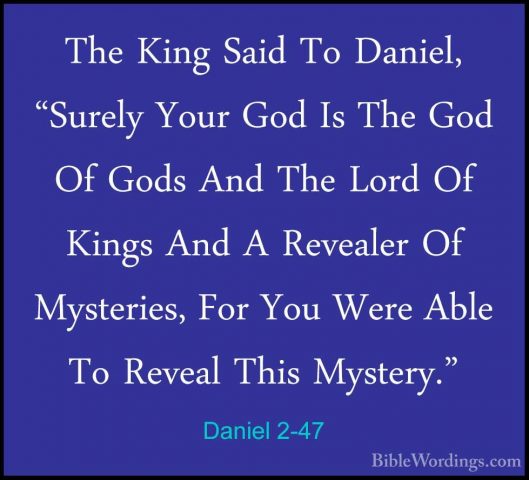 Daniel 2-47 - The King Said To Daniel, "Surely Your God Is The GoThe King Said To Daniel, "Surely Your God Is The God Of Gods And The Lord Of Kings And A Revealer Of Mysteries, For You Were Able To Reveal This Mystery." 