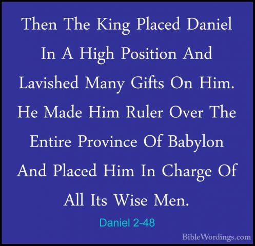 Daniel 2-48 - Then The King Placed Daniel In A High Position AndThen The King Placed Daniel In A High Position And Lavished Many Gifts On Him. He Made Him Ruler Over The Entire Province Of Babylon And Placed Him In Charge Of All Its Wise Men. 