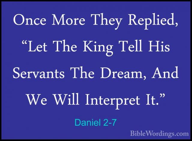 Daniel 2-7 - Once More They Replied, "Let The King Tell His ServaOnce More They Replied, "Let The King Tell His Servants The Dream, And We Will Interpret It." 